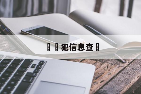 詐騙犯信息查詢(诈骗犯名单进度查询网)